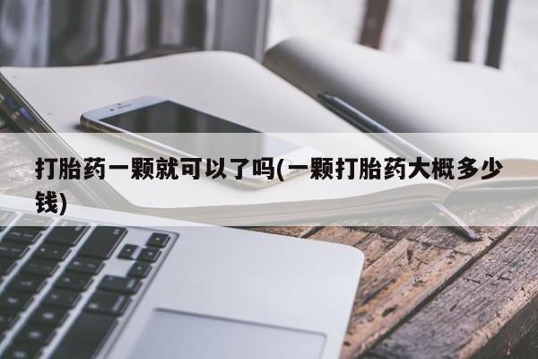 私人卖打胎药微信微信誉好的商家！打胎药一颗就可以了吗(一颗打胎药大概多少钱)