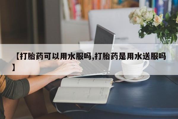 私人卖打胎药微信微信誉好的商家！【打胎药可以用水服吗,打胎药是用水送服吗】