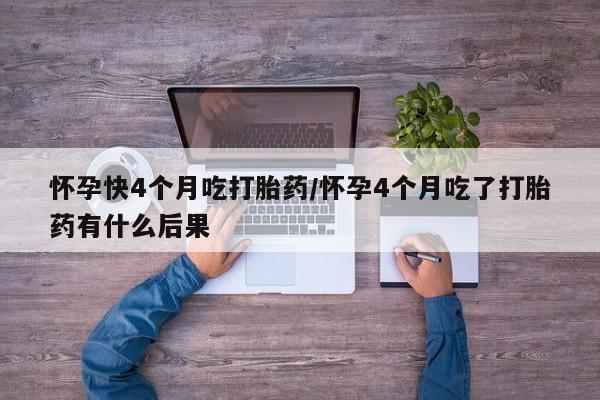 私人卖打胎药微信微信誉好的商家！怀孕快4个月吃打胎药/怀孕4个月吃了打胎药有什么后果
