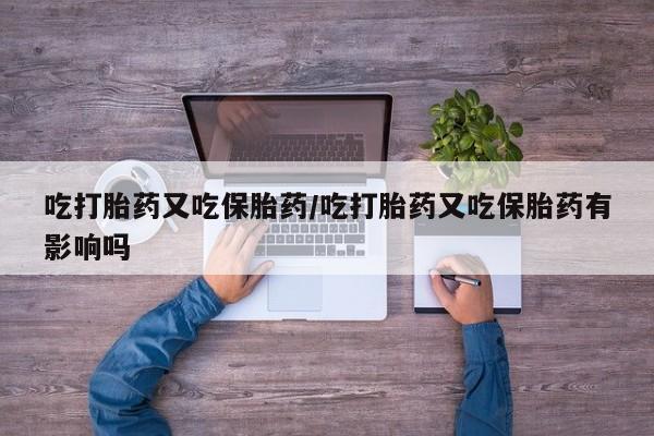 私人卖打胎药微信微信誉好的商家！吃打胎药又吃保胎药/吃打胎药又吃保胎药有影响吗