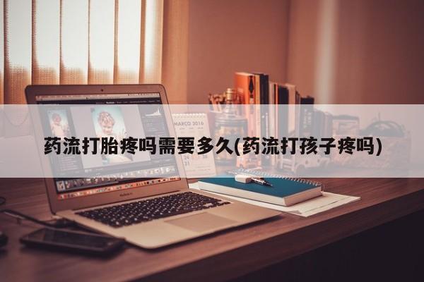 私人卖打胎药微信微信誉好的商家！药流打胎疼吗需要多久(药流打孩子疼吗)