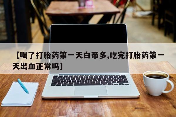 私人卖打胎药微信微信誉好的商家！【喝了打胎药第一天白带多,吃完打胎药第一天出血正常吗】