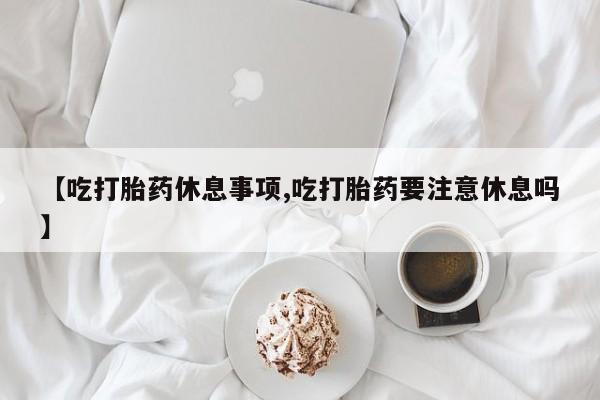 私人卖打胎药微信微信誉好的商家！【吃打胎药休息事项,吃打胎药要注意休息吗】