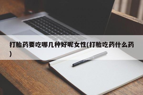 私人卖打胎药微信微信誉好的商家！打胎药要吃哪几种好呢女性(打胎吃药什么药)