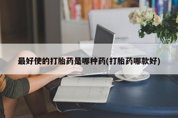 私人卖打胎药微信微信誉好的商家！最好使的打胎药是哪种药(打胎药哪款好)