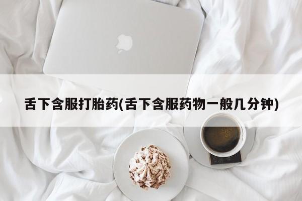 私人卖打胎药微信微信誉好的商家！舌下含服打胎药(舌下含服药物一般几分钟)