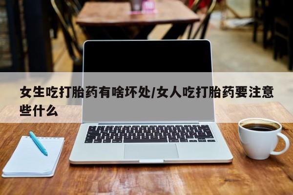 私人卖打胎药微信微信誉好的商家！女生吃打胎药有啥坏处/女人吃打胎药要注意些什么