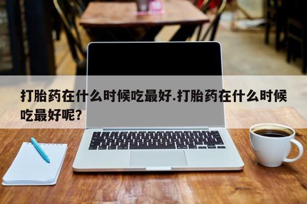 私人卖打胎药微信微信誉好的商家！打胎药在什么时候吃最好.打胎药在什么时候吃最好呢？