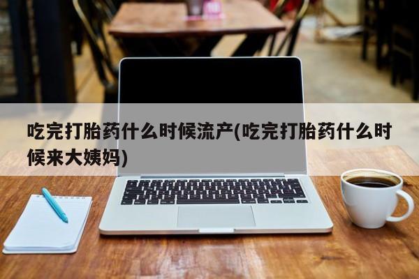私人卖打胎药微信微信誉好的商家！吃完打胎药什么时候流产(吃完打胎药什么时候来大姨妈)
