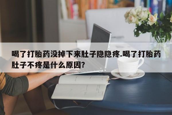 私人卖打胎药微信微信誉好的商家！喝了打胎药没掉下来肚子隐隐疼.喝了打胎药肚子不疼是什么原因？