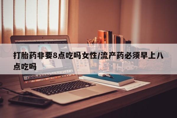 私人卖打胎药微信微信誉好的商家！打胎药非要8点吃吗女性/流产药必须早上八点吃吗
