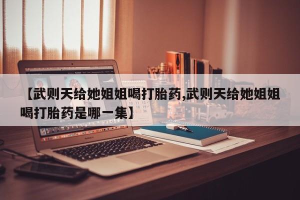 私人卖打胎药微信微信誉好的商家！【武则天给她姐姐喝打胎药,武则天给她姐姐喝打胎药是哪一集】