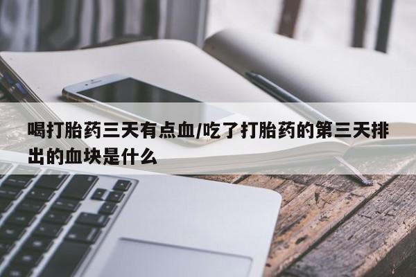 私人卖打胎药微信微信誉好的商家！喝打胎药三天有点血/吃了打胎药的第三天排出的血块是什么