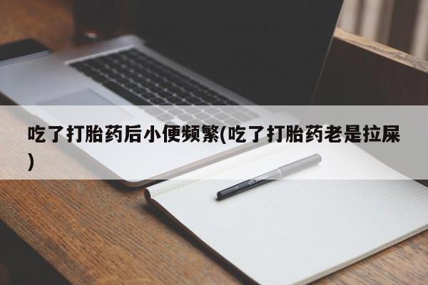 私人卖打胎药微信微信誉好的商家！吃了打胎药后小便频繁(吃了打胎药老是拉屎)