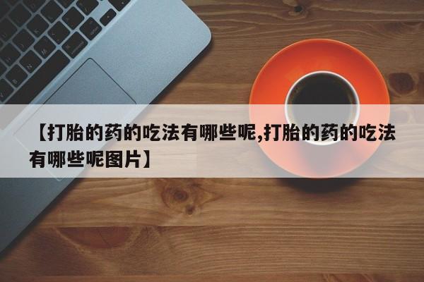 私人卖打胎药微信微信誉好的商家！【打胎的药的吃法有哪些呢,打胎的药的吃法有哪些呢图片】