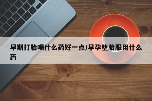 私人卖打胎药微信微信誉好的商家！早期打胎喝什么药好一点/早孕堕胎服用什么药