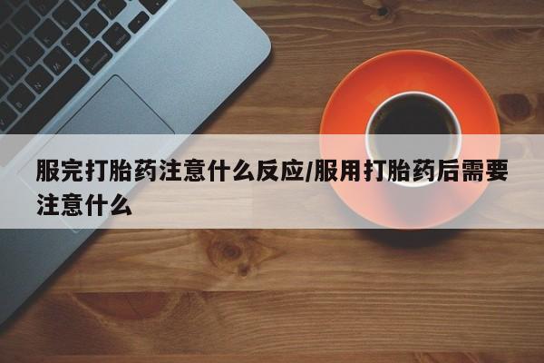 私人卖打胎药微信微信誉好的商家！服完打胎药注意什么反应/服用打胎药后需要注意什么