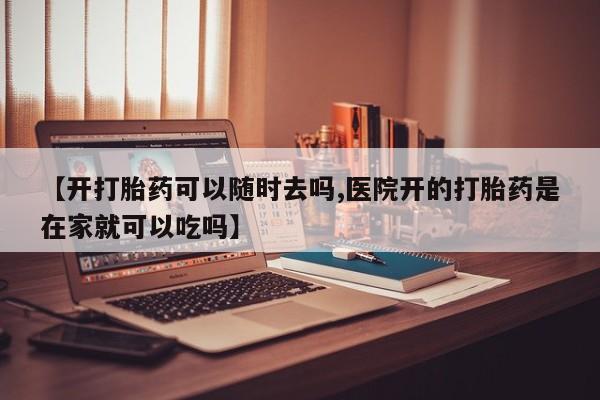私人卖打胎药微信微信誉好的商家！【开打胎药可以随时去吗,医院开的打胎药是在家就可以吃吗】
