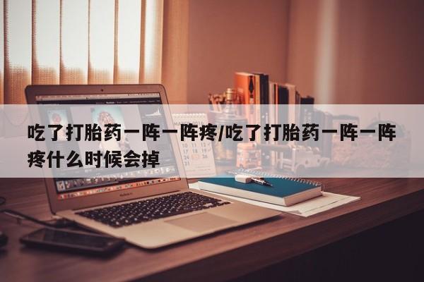 私人卖打胎药微信微信誉好的商家！吃了打胎药一阵一阵疼/吃了打胎药一阵一阵疼什么时候会掉