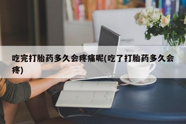 私人卖打胎药微信微信誉好的商家！吃完打胎药多久会疼痛呢(吃了打胎药多久会疼)