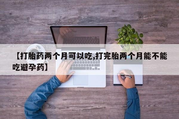 私人卖打胎药微信微信誉好的商家！【打胎药两个月可以吃,打完胎两个月能不能吃避孕药】