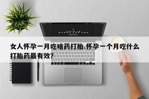 私人卖打胎药微信微信誉好的商家！女人怀孕一月吃啥药打胎.怀孕一个月吃什么打胎药最有效？