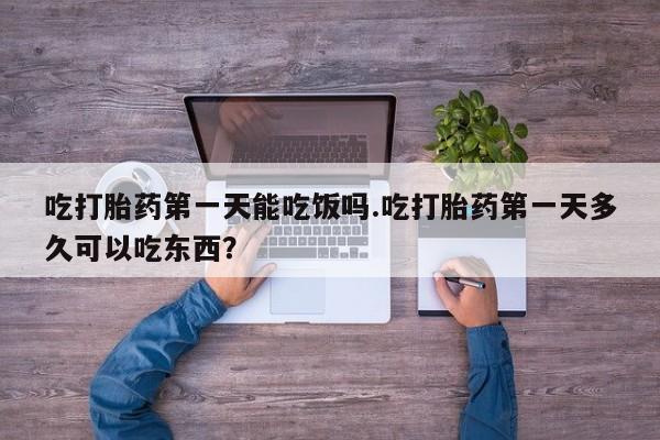 私人卖打胎药微信微信誉好的商家！吃打胎药第一天能吃饭吗.吃打胎药第一天多久可以吃东西？