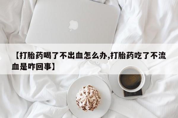私人卖打胎药微信微信誉好的商家！【打胎药喝了不出血怎么办,打胎药吃了不流血是咋回事】