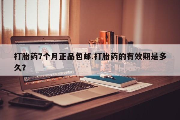 私人卖打胎药微信微信誉好的商家！打胎药7个月正品包邮.打胎药的有效期是多久？