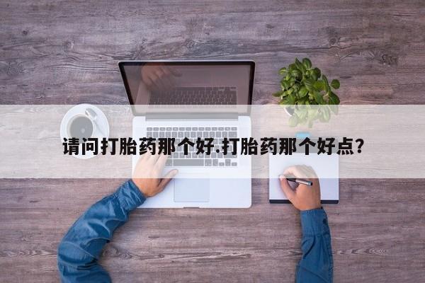 私人卖打胎药微信微信誉好的商家！请问打胎药那个好.打胎药那个好点？
