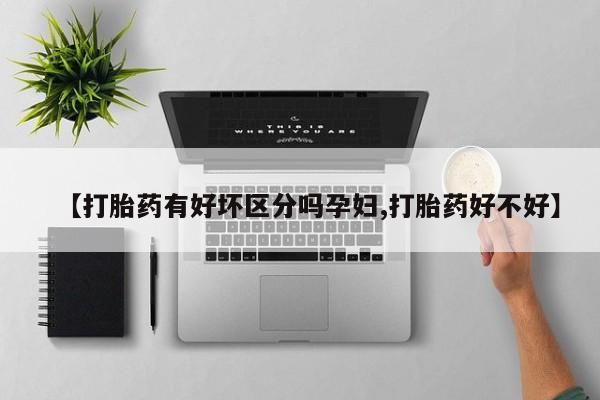 私人卖打胎药微信微信誉好的商家！【打胎药有好坏区分吗孕妇,打胎药好不好】