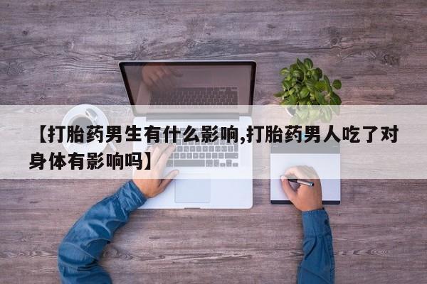 私人卖打胎药微信微信誉好的商家！【打胎药男生有什么影响,打胎药男人吃了对身体有影响吗】