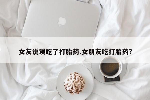私人卖打胎药微信微信誉好的商家！女友说误吃了打胎药.女朋友吃打胎药？