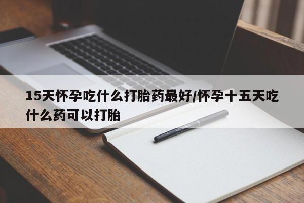 私人卖打胎药微信微信誉好的商家！15天怀孕吃什么打胎药最好/怀孕十五天吃什么药可以打胎