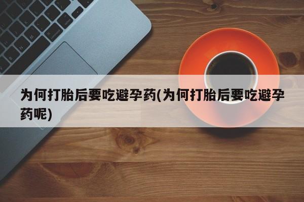私人卖打胎药微信微信誉好的商家！为何打胎后要吃避孕药(为何打胎后要吃避孕药呢)
