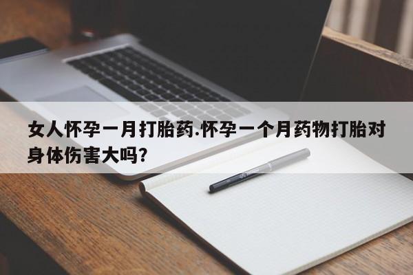 私人卖打胎药微信微信誉好的商家！女人怀孕一月打胎药.怀孕一个月药物打胎对身体伤害大吗？