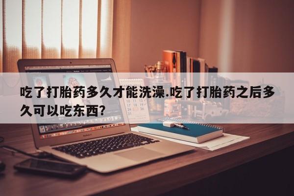 私人卖打胎药微信微信誉好的商家！吃了打胎药多久才能洗澡.吃了打胎药之后多久可以吃东西？