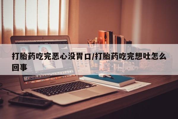 私人卖打胎药微信微信誉好的商家！打胎药吃完恶心没胃口/打胎药吃完想吐怎么回事