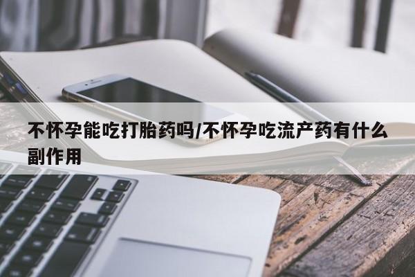 私人卖打胎药微信微信誉好的商家！不怀孕能吃打胎药吗/不怀孕吃流产药有什么副作用