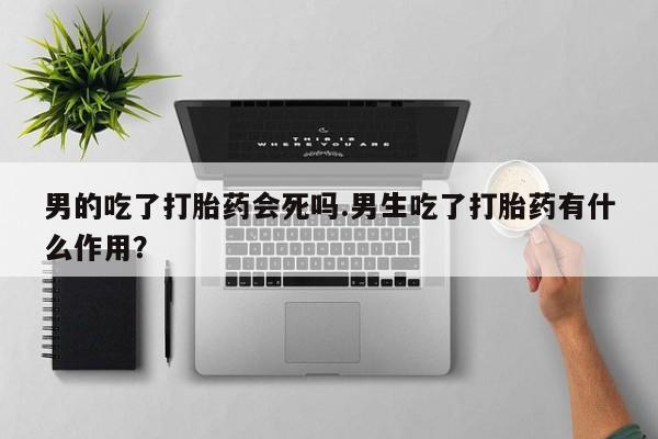 私人卖打胎药微信微信誉好的商家！男的吃了打胎药会死吗.男生吃了打胎药有什么作用？