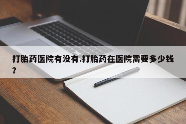 私人卖打胎药微信微信誉好的商家！打胎药医院有没有.打胎药在医院需要多少钱？