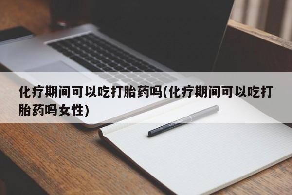 私人卖打胎药微信微信誉好的商家！化疗期间可以吃打胎药吗(化疗期间可以吃打胎药吗女性)