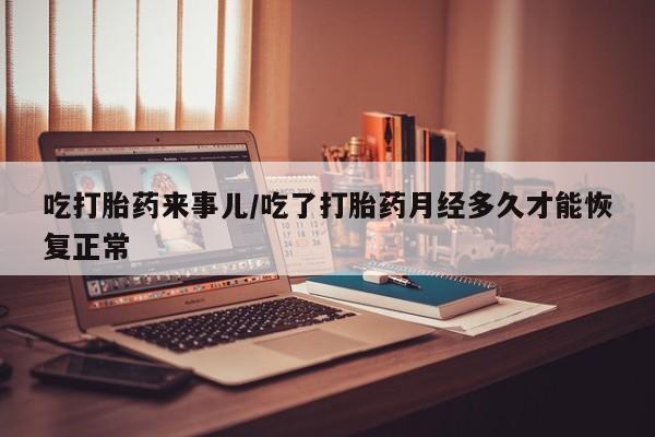 私人卖打胎药微信微信誉好的商家！吃打胎药来事儿/吃了打胎药月经多久才能恢复正常