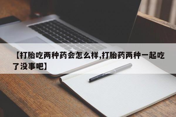 私人卖打胎药微信微信誉好的商家！【打胎吃两种药会怎么样,打胎药两种一起吃了没事吧】