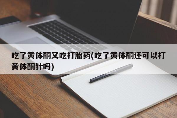 私人卖打胎药微信微信誉好的商家！吃了黄体酮又吃打胎药(吃了黄体酮还可以打黄体酮针吗)