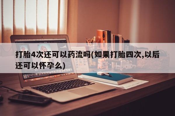 私人卖打胎药微信微信誉好的商家！打胎4次还可以药流吗(如果打胎四次,以后还可以怀孕么)