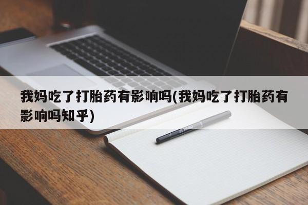 私人卖打胎药微信微信誉好的商家！我妈吃了打胎药有影响吗(我妈吃了打胎药有影响吗知乎)