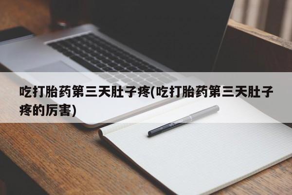 私人卖打胎药微信微信誉好的商家！吃打胎药第三天肚子疼(吃打胎药第三天肚子疼的厉害)