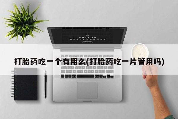 私人卖打胎药微信微信誉好的商家！打胎药吃一个有用么(打胎药吃一片管用吗)