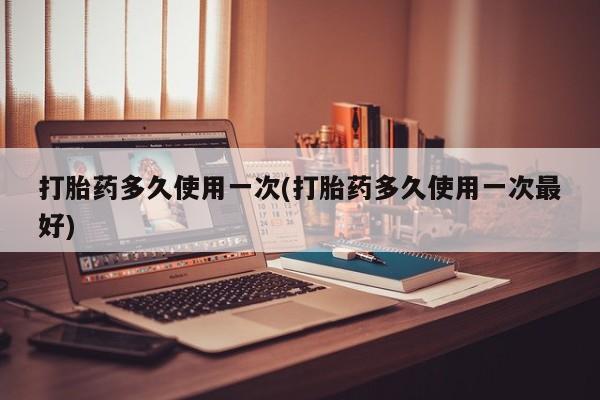私人卖打胎药微信微信誉好的商家！打胎药多久使用一次(打胎药多久使用一次最好)